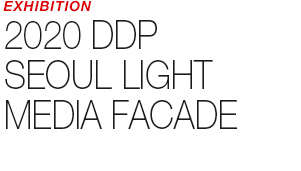 EXHIBITION - 2020 DDP SEOUL LIGHT MEDIA FACADE