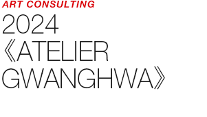 ART COUNSULTING - 2024 《ATELIER GWANGHWA》