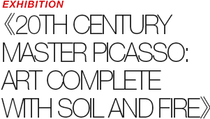 EXHIBITION - 《20TH CENTURY MASTER PICASSO》